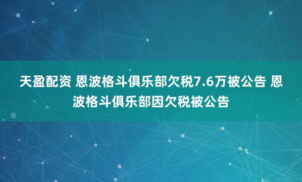 天盈配资 恩波格斗俱乐部欠税7.6万被公告 恩波格斗俱乐部因欠税被公告