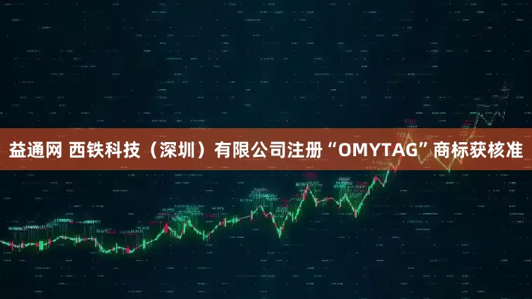 益通网 西铁科技（深圳）有限公司注册“OMYTAG”商标获核准