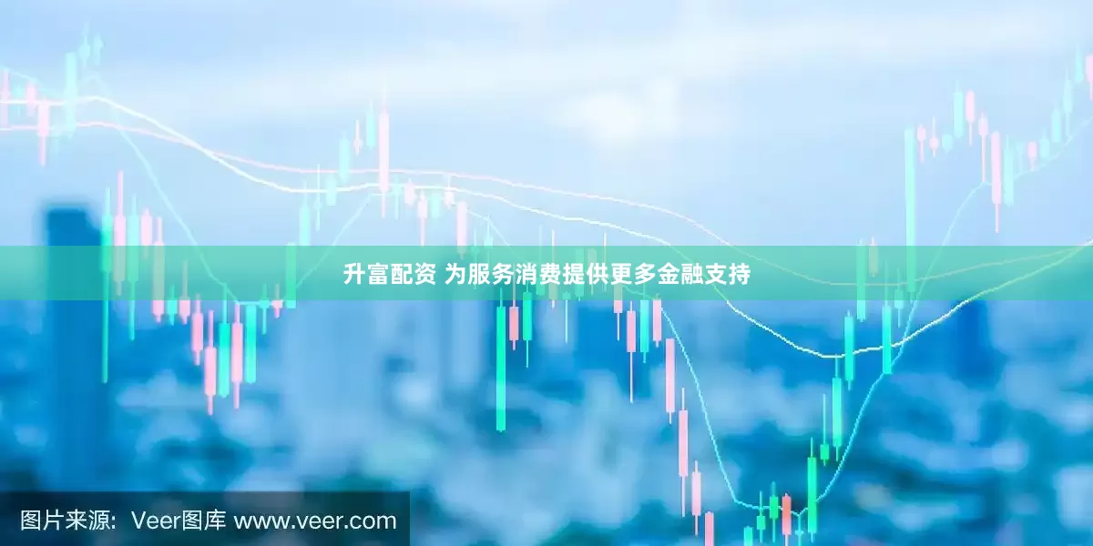 升富配资 为服务消费提供更多金融支持