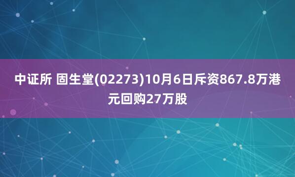 中证所 固生堂(02273)10月6日斥资867.8万港元回购27万股