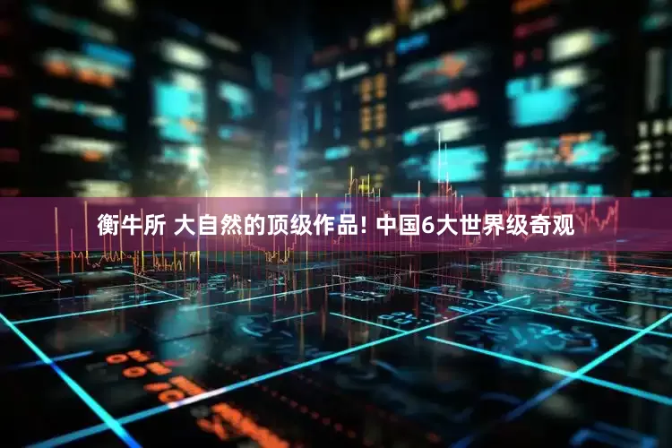 衡牛所 大自然的顶级作品! 中国6大世界级奇观