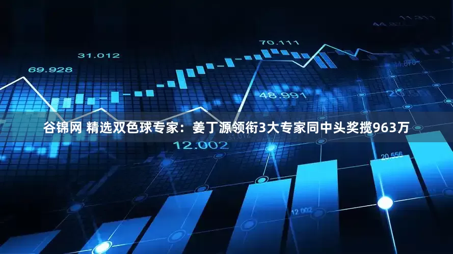 谷锦网 精选双色球专家：姜丁源领衔3大专家同中头奖揽963万