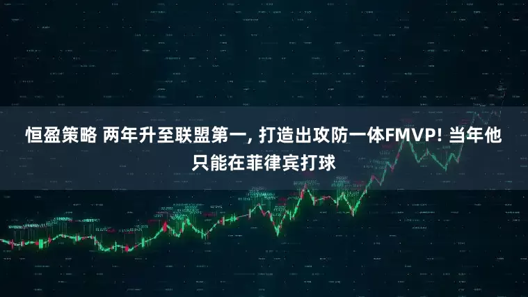 恒盈策略 两年升至联盟第一, 打造出攻防一体FMVP! 当年他只能在菲律宾打球